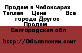 Продам в Чебоксарах!!!Теплая! › Цена ­ 250 - Все города Другое » Продам   . Белгородская обл.